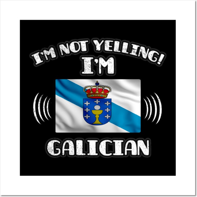 I'm Not Yelling I'm Galician - Gift for Galician With Roots From Galicia Wall Art by Country Flags